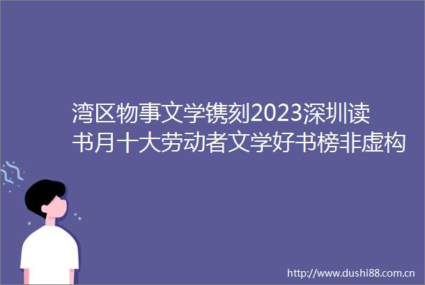 湾区物事文学镌刻2023深圳读书月十大劳动者文学好书榜非虚构榜隆重揭晓