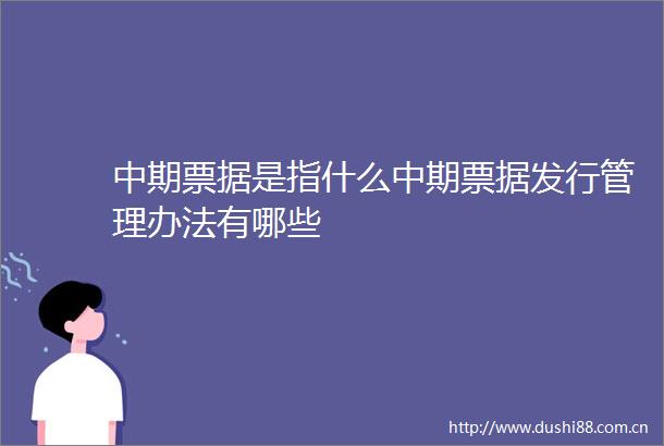 中期票据是指什么中期票据发行管理办法有哪些