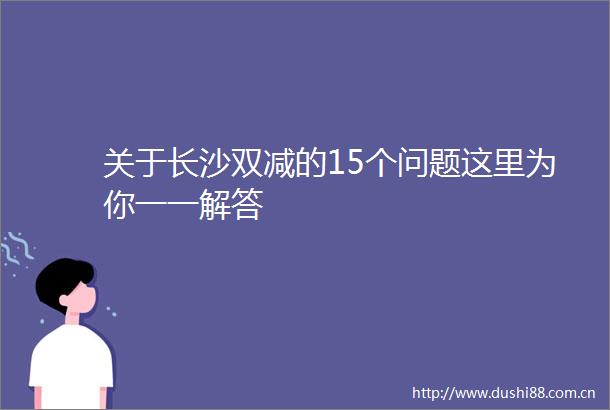 关于长沙双减的15个问题这里为你一一解答