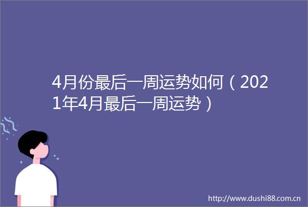 4月份最后一周运势如何（2021年4月最后一周运势）