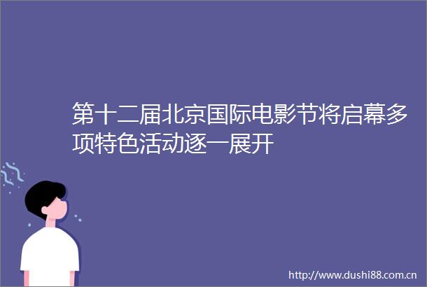 第十二届北京国际电影节将启幕多项特色活动逐一展开