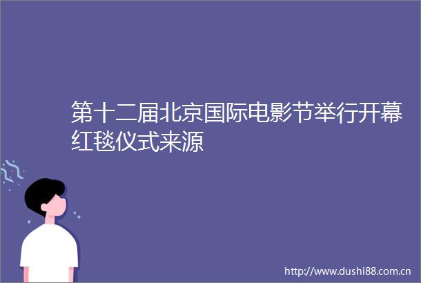 第十二届北京国际电影节举行开幕红毯仪式来源