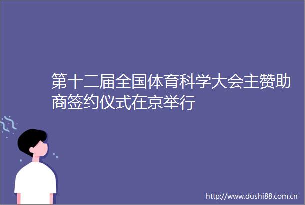 第十二届全国体育科学大会主赞助商签约仪式在京举行