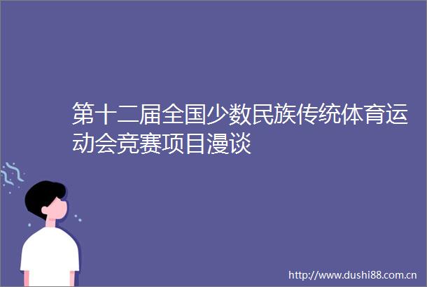 第十二届全国少数民族传统体育运动会竞赛项目漫谈