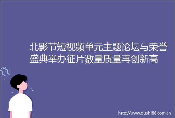 北影节短视频单元主题论坛与荣誉盛典举办征片数量质量再创新高