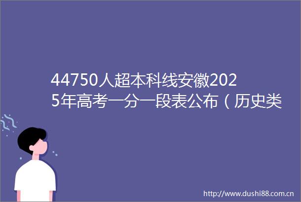 44750人超本科线安徽2025年高考一分一段表公布（历史类）