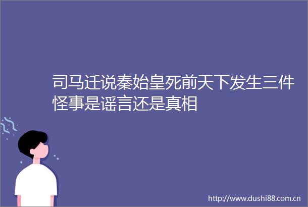 司马迁说秦始皇死前天下发生三件怪事是谣言还是真相