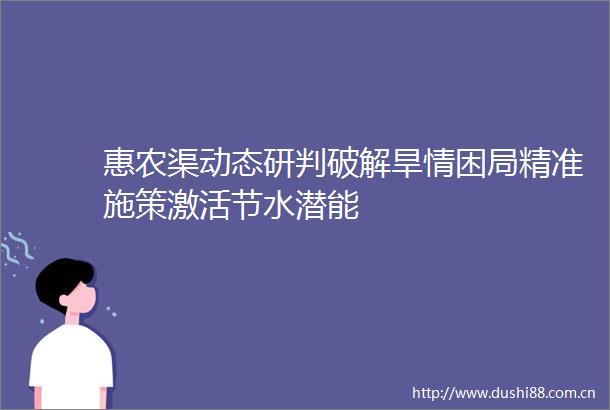 惠农渠动态研判破解旱情困局精准施策激活节水潜能