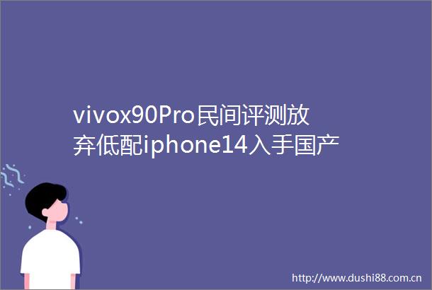 vivox90Pro民间评测放弃低配iphone14入手国产机皇对了吗
