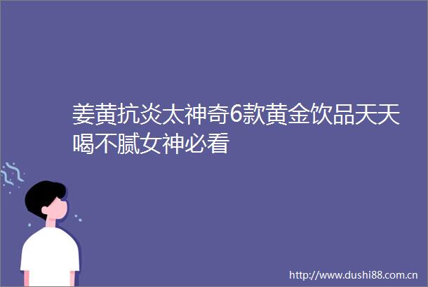 姜黄抗炎太神奇6款黄金饮品天天喝不腻女神必看