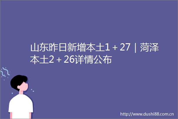 山东昨日新增本土1＋27｜菏泽本土2＋26详情公布