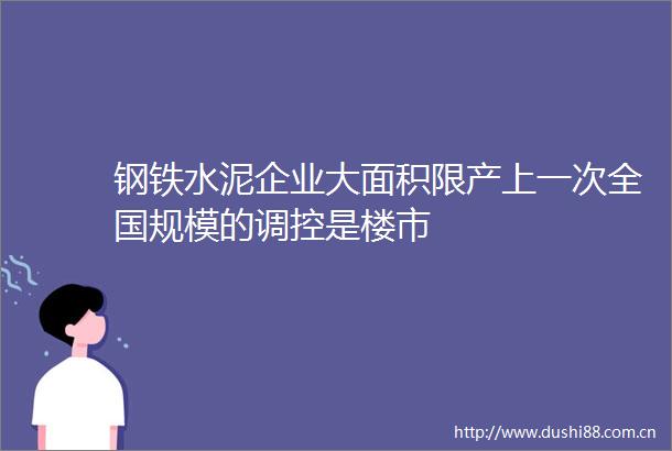 钢铁水泥企业大面积限产上一次全国规模的调控是楼市