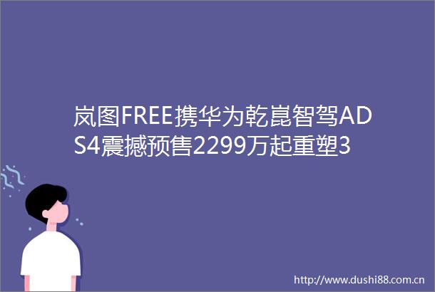 岚图FREE携华为乾崑智驾ADS4震撼预售2299万起重塑30万级SUV价值标杆