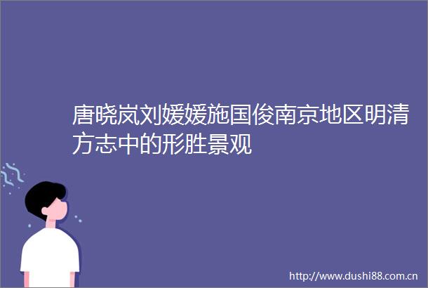 唐晓岚刘媛媛施国俊南京地区明清方志中的形胜景观