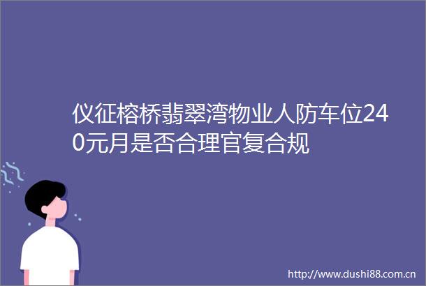 仪征榕桥翡翠湾物业人防车位240元月是否合理官复合规