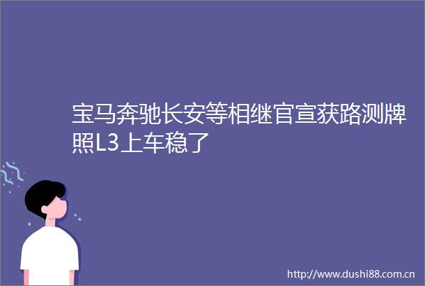 宝马奔驰长安等相继官宣获路测牌照L3上车稳了