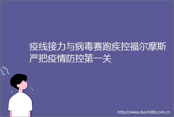 疫线接力与病毒赛跑疾控福尔摩斯严把疫情防控第一关