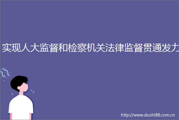实现人大监督和检察机关监督贯通发力