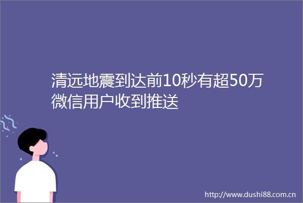 清远地震到达前10秒有超50万微信用户收到推送