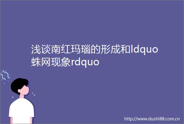 浅谈南红玛瑙的形成和ldquo蛛网现象rdquo