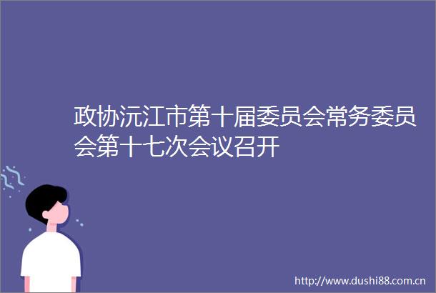政协沅江市第十届委员会常务委员会第十七次会议召开