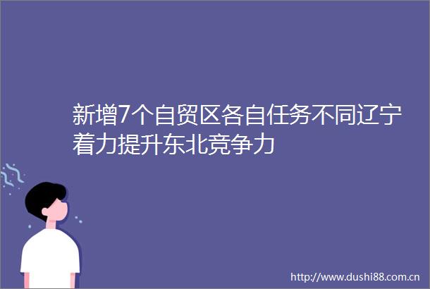 新增7个自贸区各自任务不同辽宁着力提升东北竞争力