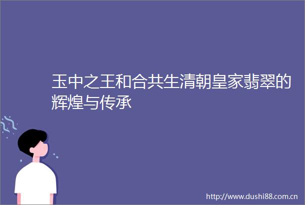 玉中之王和合共生清朝皇家翡翠的辉煌与传承