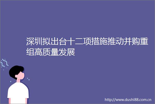 深圳拟出台十二项措施推动并购重组高质量发展
