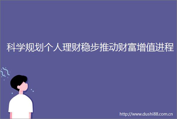 科学规划个人理财稳步推动财富增值进程