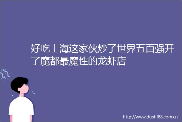 好吃上海这家伙炒了世界五百强开了魔都最魔性的龙虾店