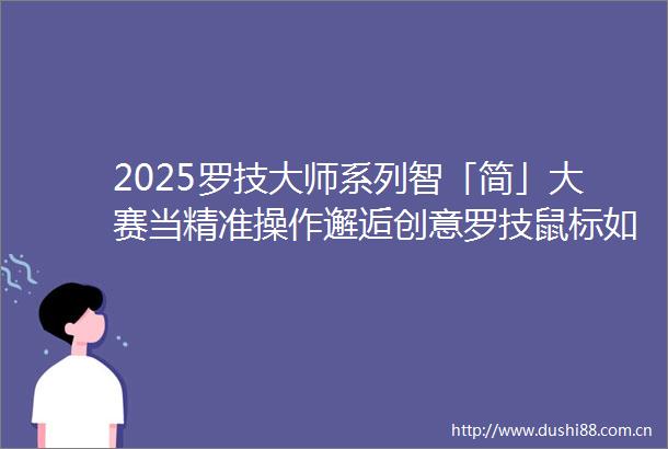 2025罗技大师系列智「简」大赛当精准操作邂逅创意罗技鼠标如何重塑我的工作流