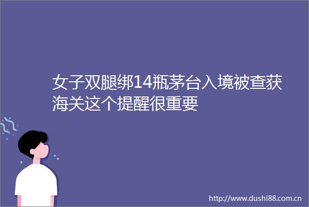 女子双腿绑14瓶茅台入境被查获海关这个提醒很重要