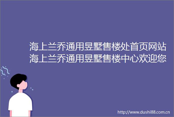 海上兰乔通用昱墅售楼处首页网站海上兰乔通用昱墅售楼中心欢迎您