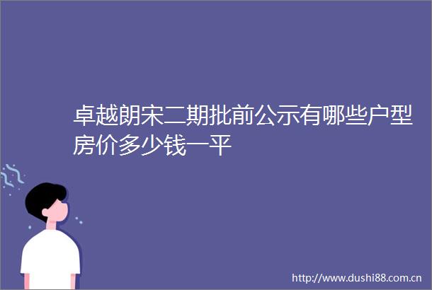 卓越朗宋二期批前公示有哪些户型房价多少钱一平