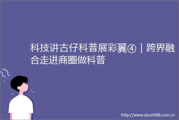 科技讲古仔科普展彩翼④｜跨界融合走进商圈做科普