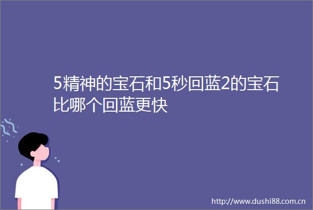 5精神的宝石和5秒回蓝2的宝石比哪个回蓝更快