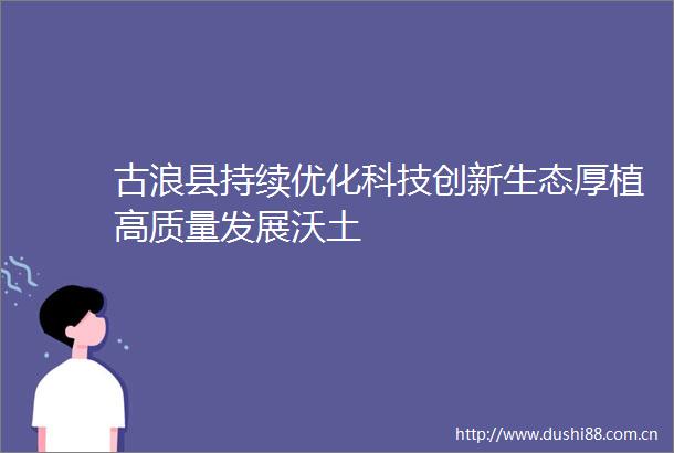 古浪县持续优化科技创新生态厚植高质量发展沃土