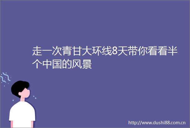 走一次青甘大环线8天带你看看半个的风景