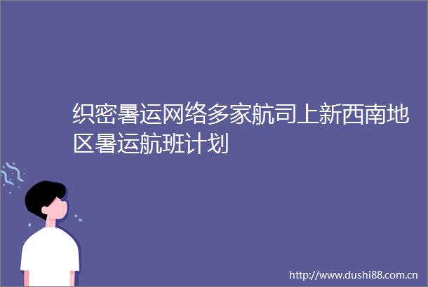 织密暑运网络多家航司上新西南地区暑运航班计划