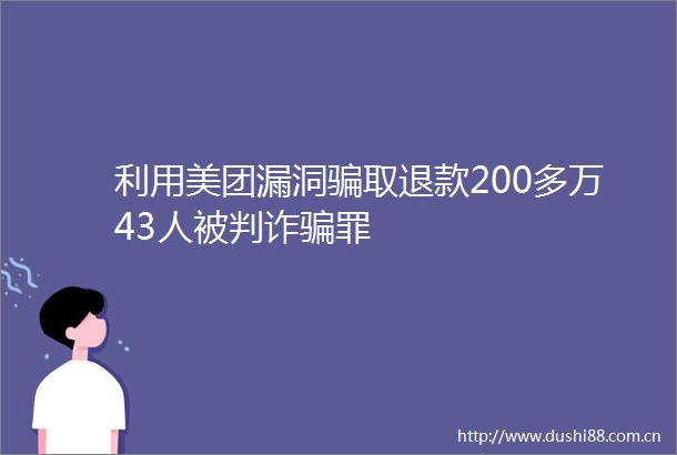 利用美团漏洞取退款200多万43人被判诈罪