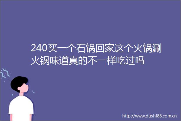 240买一个石锅回家这个火锅涮火锅味道真的不一样吃过吗