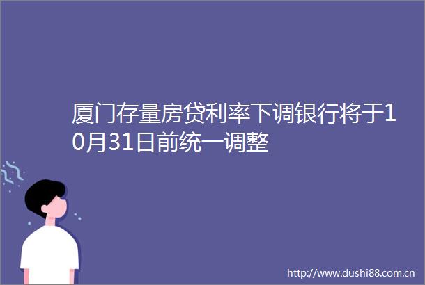 厦门存量房贷利率下调银行将于10月31日前统一调整