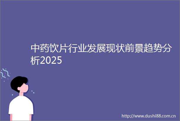 中药饮片行业发展现状前景趋势分析2025