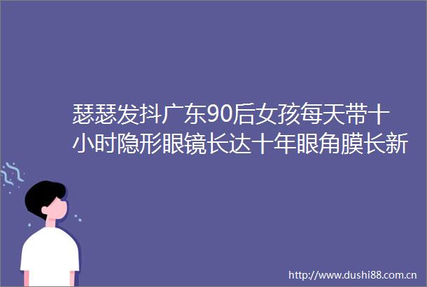 瑟瑟发抖广东90后女孩每天带十小时隐形眼镜长达十年眼角膜长新血管