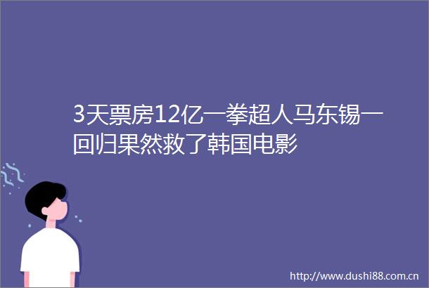 3天票房12亿一拳超人马东锡一回归果然救了韩国电影