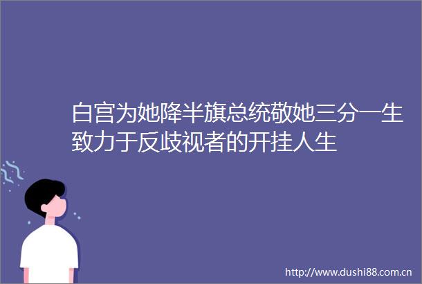 白宫为她降半旗总统敬她三分一生致力于反歧视者的开挂人生