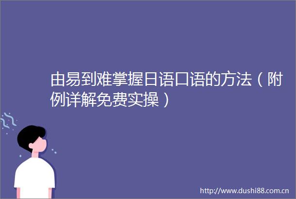 由易到难掌握日语口语的方法（附例详解免费实操）