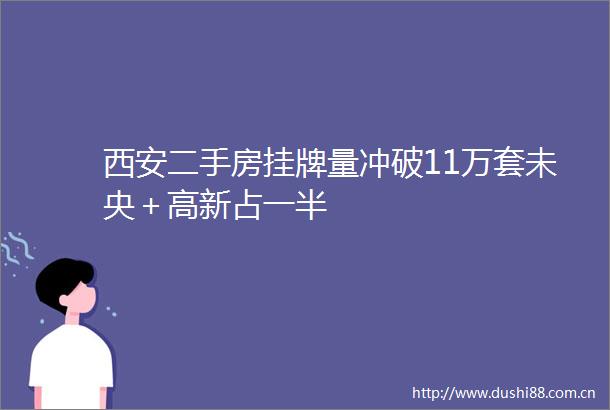 西安二手房挂牌量冲破11万套未央＋高新占一半