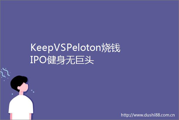 KeepVSPeloton烧钱IPO健身无巨头