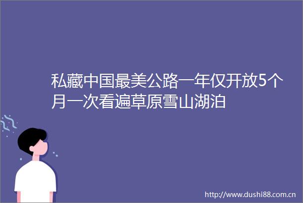 私藏最美公路一年仅开放5个月一次看遍草原雪山湖泊